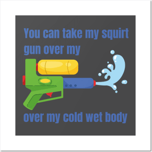 You can take my squirt gun over my cold wet body Posters and Art